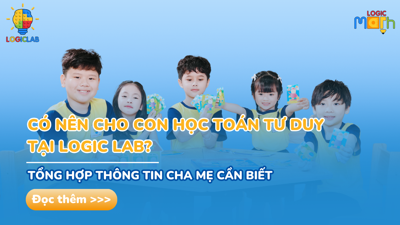 Có nên cho con học toán tư duy tại Logic Lab? Tổng hợp thông tin ba mẹ cần biết. 